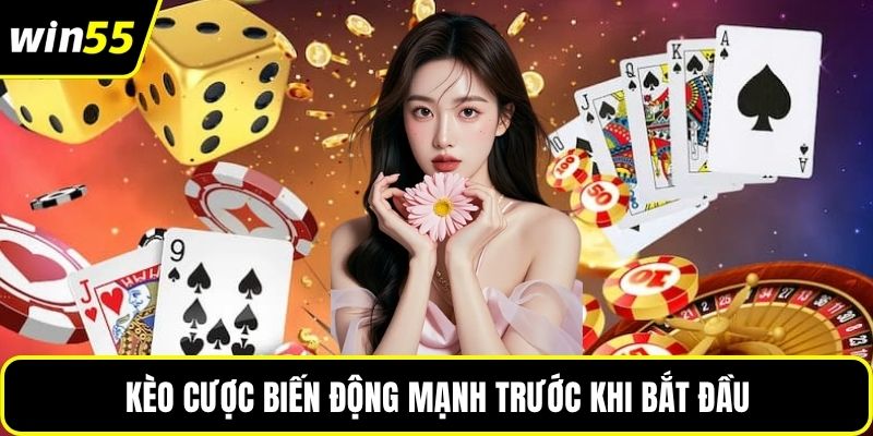 Kèo cược biến động mạnh trước khi bắt đầu