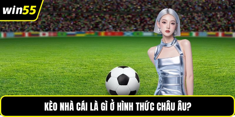 Kèo nhà cái là gì ở hình thức châu Âu?