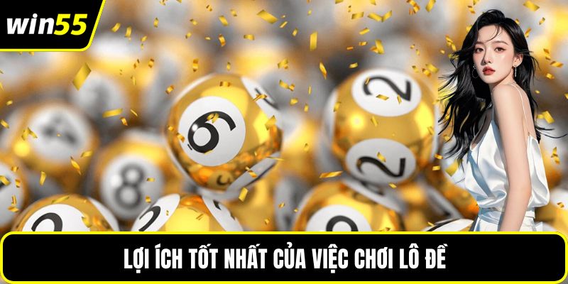 Lợi ích tốt nhất của việc chơi lô đề