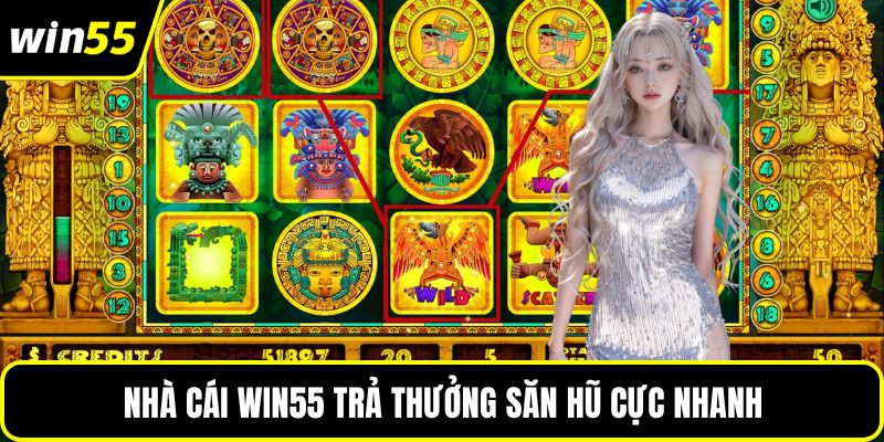 Nhà cái WIN55 trả thưởng săn hũ cực nhanh