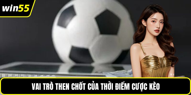 Vai trò then chốt của thời điểm cược kèo